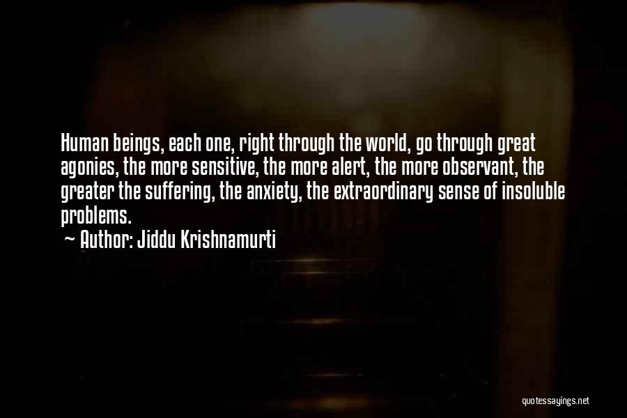 Jiddu Krishnamurti Quotes: Human Beings, Each One, Right Through The World, Go Through Great Agonies, The More Sensitive, The More Alert, The More