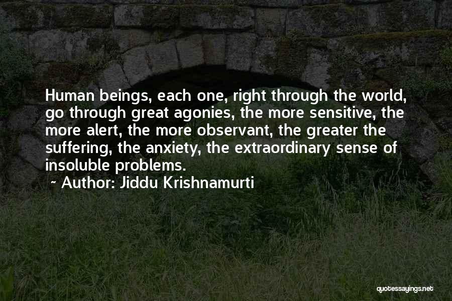 Jiddu Krishnamurti Quotes: Human Beings, Each One, Right Through The World, Go Through Great Agonies, The More Sensitive, The More Alert, The More