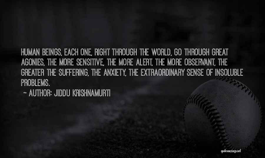 Jiddu Krishnamurti Quotes: Human Beings, Each One, Right Through The World, Go Through Great Agonies, The More Sensitive, The More Alert, The More