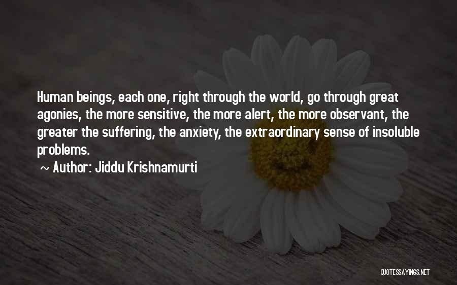 Jiddu Krishnamurti Quotes: Human Beings, Each One, Right Through The World, Go Through Great Agonies, The More Sensitive, The More Alert, The More
