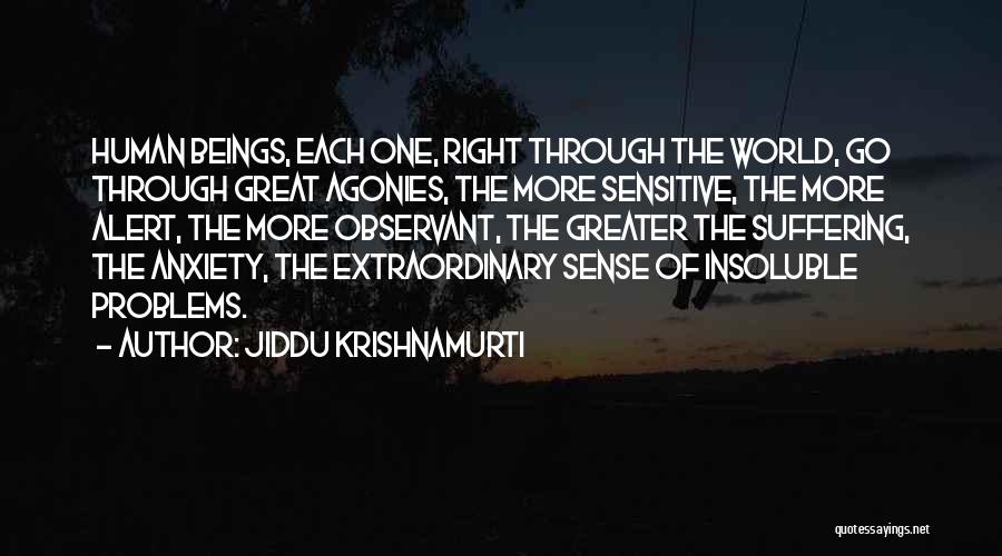 Jiddu Krishnamurti Quotes: Human Beings, Each One, Right Through The World, Go Through Great Agonies, The More Sensitive, The More Alert, The More