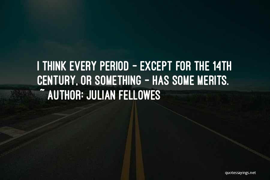 Julian Fellowes Quotes: I Think Every Period - Except For The 14th Century, Or Something - Has Some Merits.