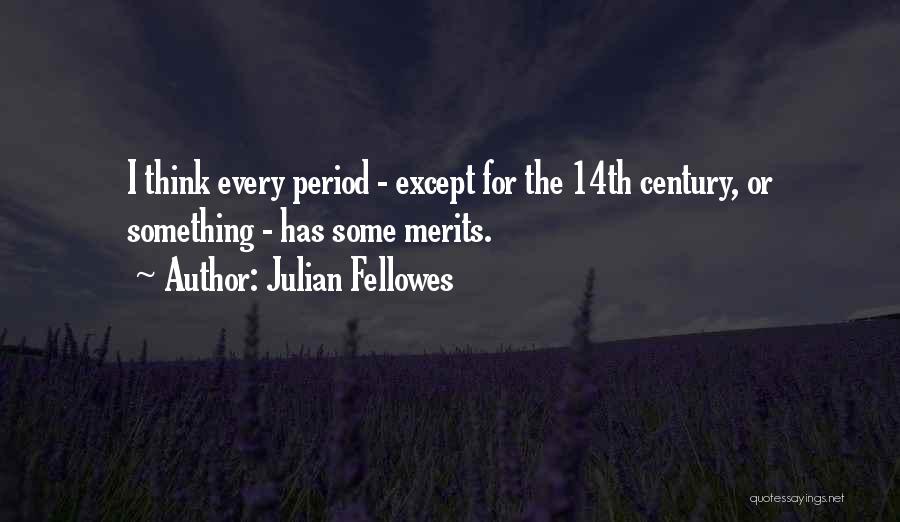 Julian Fellowes Quotes: I Think Every Period - Except For The 14th Century, Or Something - Has Some Merits.