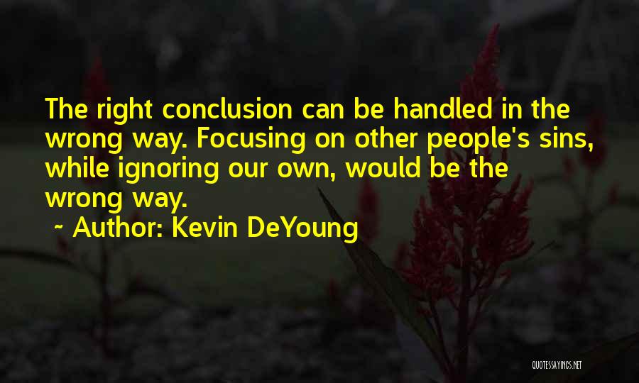 Kevin DeYoung Quotes: The Right Conclusion Can Be Handled In The Wrong Way. Focusing On Other People's Sins, While Ignoring Our Own, Would