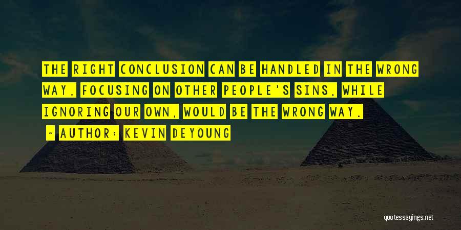 Kevin DeYoung Quotes: The Right Conclusion Can Be Handled In The Wrong Way. Focusing On Other People's Sins, While Ignoring Our Own, Would