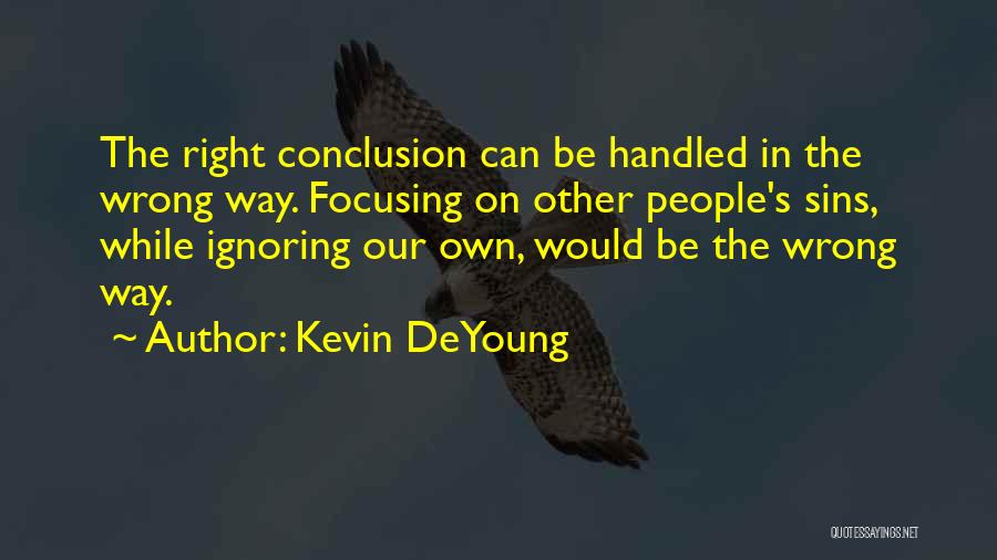 Kevin DeYoung Quotes: The Right Conclusion Can Be Handled In The Wrong Way. Focusing On Other People's Sins, While Ignoring Our Own, Would