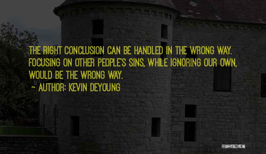 Kevin DeYoung Quotes: The Right Conclusion Can Be Handled In The Wrong Way. Focusing On Other People's Sins, While Ignoring Our Own, Would