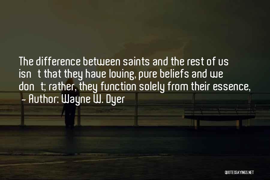 Wayne W. Dyer Quotes: The Difference Between Saints And The Rest Of Us Isn't That They Have Loving, Pure Beliefs And We Don't; Rather,