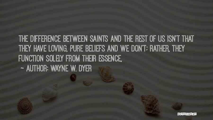 Wayne W. Dyer Quotes: The Difference Between Saints And The Rest Of Us Isn't That They Have Loving, Pure Beliefs And We Don't; Rather,