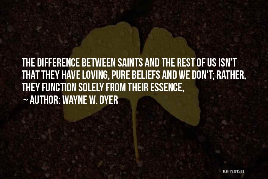 Wayne W. Dyer Quotes: The Difference Between Saints And The Rest Of Us Isn't That They Have Loving, Pure Beliefs And We Don't; Rather,