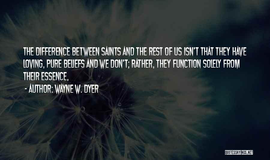 Wayne W. Dyer Quotes: The Difference Between Saints And The Rest Of Us Isn't That They Have Loving, Pure Beliefs And We Don't; Rather,