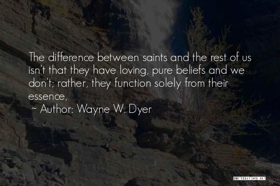 Wayne W. Dyer Quotes: The Difference Between Saints And The Rest Of Us Isn't That They Have Loving, Pure Beliefs And We Don't; Rather,