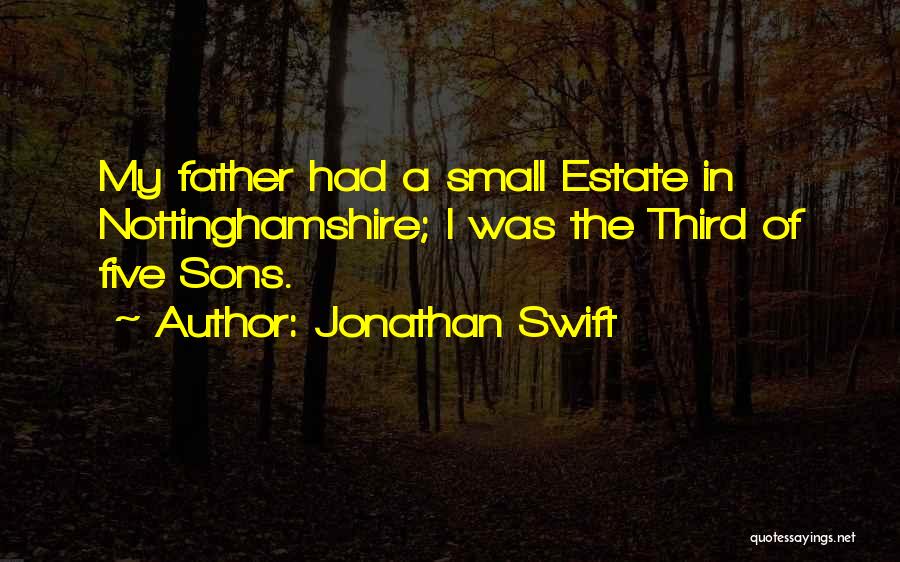 Jonathan Swift Quotes: My Father Had A Small Estate In Nottinghamshire; I Was The Third Of Five Sons.
