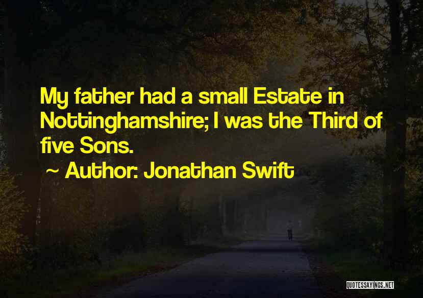 Jonathan Swift Quotes: My Father Had A Small Estate In Nottinghamshire; I Was The Third Of Five Sons.