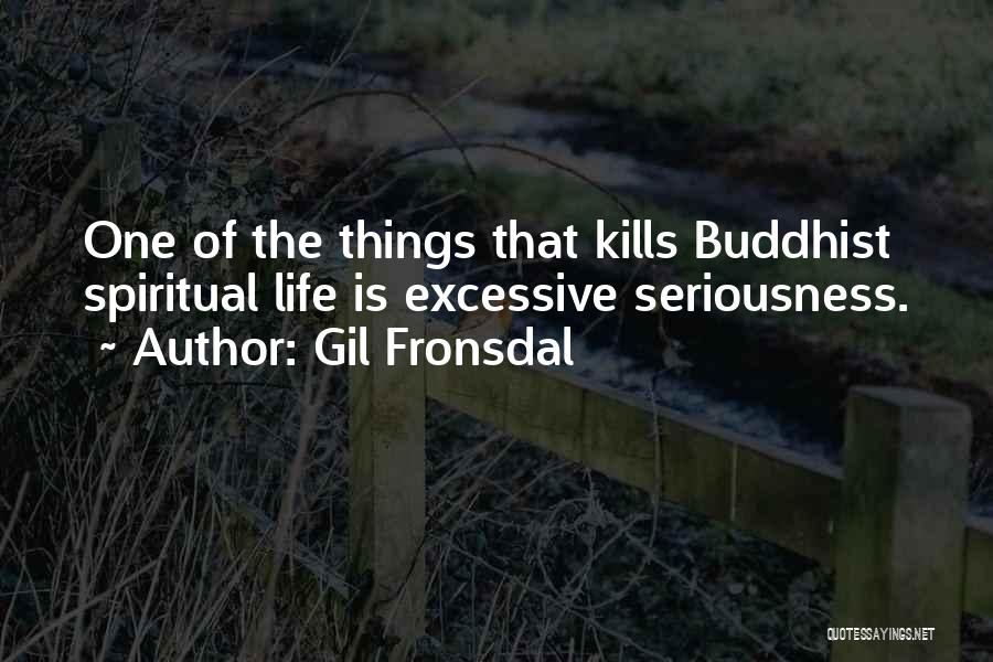 Gil Fronsdal Quotes: One Of The Things That Kills Buddhist Spiritual Life Is Excessive Seriousness.