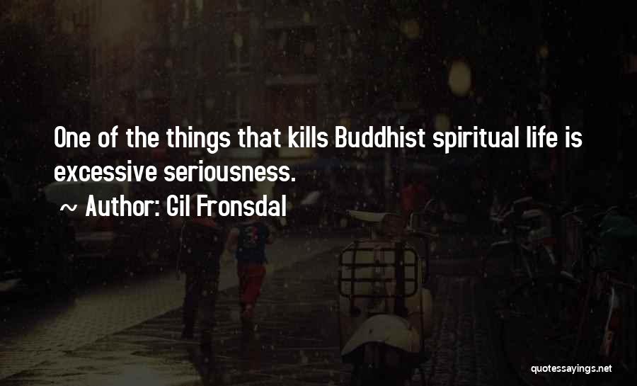 Gil Fronsdal Quotes: One Of The Things That Kills Buddhist Spiritual Life Is Excessive Seriousness.