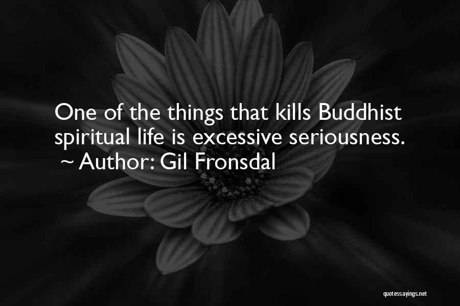 Gil Fronsdal Quotes: One Of The Things That Kills Buddhist Spiritual Life Is Excessive Seriousness.