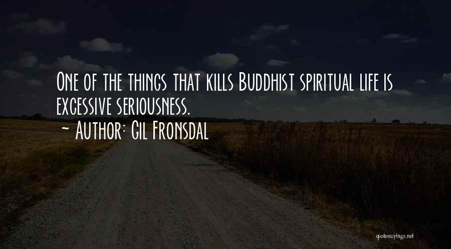 Gil Fronsdal Quotes: One Of The Things That Kills Buddhist Spiritual Life Is Excessive Seriousness.