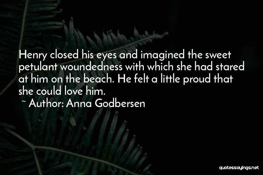 Anna Godbersen Quotes: Henry Closed His Eyes And Imagined The Sweet Petulant Woundedness With Which She Had Stared At Him On The Beach.