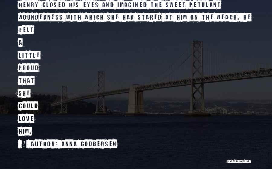 Anna Godbersen Quotes: Henry Closed His Eyes And Imagined The Sweet Petulant Woundedness With Which She Had Stared At Him On The Beach.