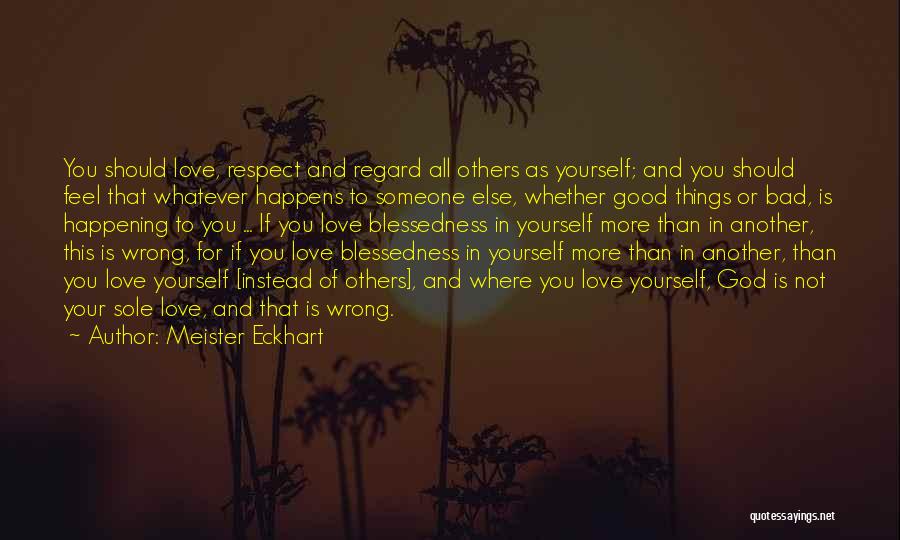 Meister Eckhart Quotes: You Should Love, Respect And Regard All Others As Yourself; And You Should Feel That Whatever Happens To Someone Else,