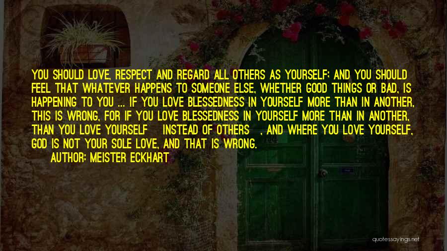 Meister Eckhart Quotes: You Should Love, Respect And Regard All Others As Yourself; And You Should Feel That Whatever Happens To Someone Else,