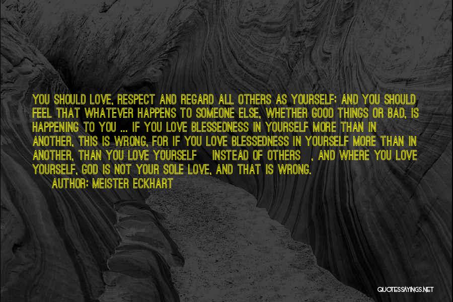 Meister Eckhart Quotes: You Should Love, Respect And Regard All Others As Yourself; And You Should Feel That Whatever Happens To Someone Else,
