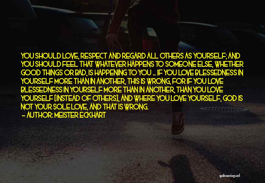 Meister Eckhart Quotes: You Should Love, Respect And Regard All Others As Yourself; And You Should Feel That Whatever Happens To Someone Else,