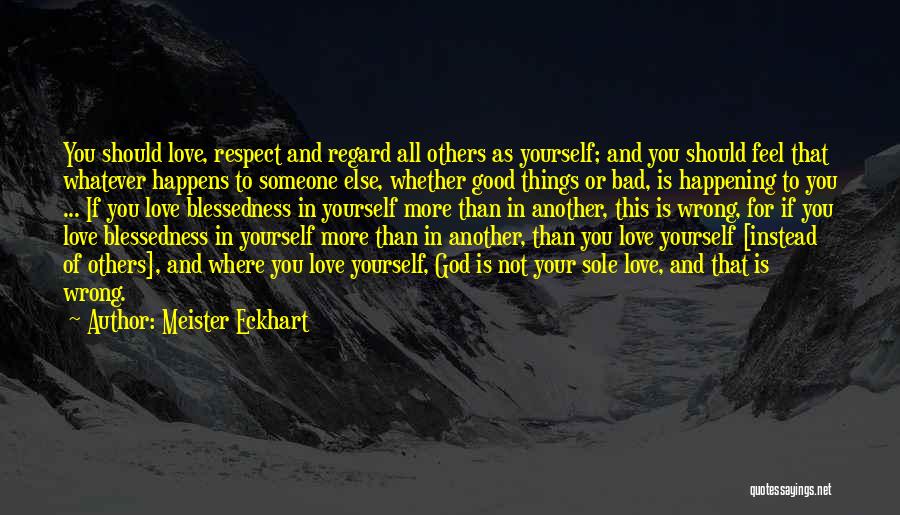 Meister Eckhart Quotes: You Should Love, Respect And Regard All Others As Yourself; And You Should Feel That Whatever Happens To Someone Else,