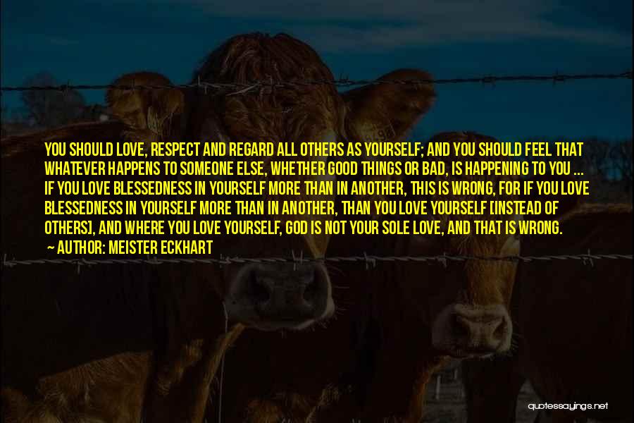 Meister Eckhart Quotes: You Should Love, Respect And Regard All Others As Yourself; And You Should Feel That Whatever Happens To Someone Else,