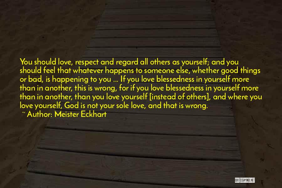 Meister Eckhart Quotes: You Should Love, Respect And Regard All Others As Yourself; And You Should Feel That Whatever Happens To Someone Else,