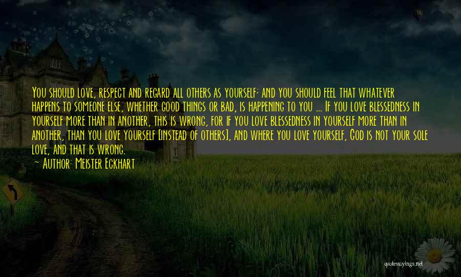 Meister Eckhart Quotes: You Should Love, Respect And Regard All Others As Yourself; And You Should Feel That Whatever Happens To Someone Else,