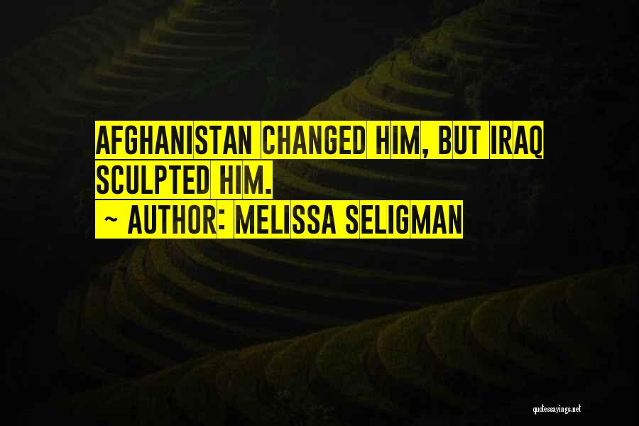 Melissa Seligman Quotes: Afghanistan Changed Him, But Iraq Sculpted Him.