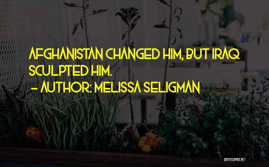 Melissa Seligman Quotes: Afghanistan Changed Him, But Iraq Sculpted Him.