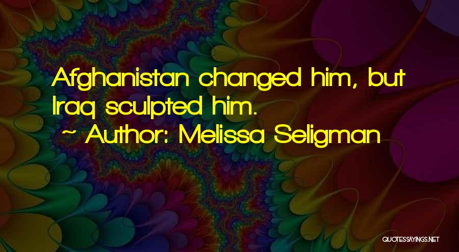 Melissa Seligman Quotes: Afghanistan Changed Him, But Iraq Sculpted Him.