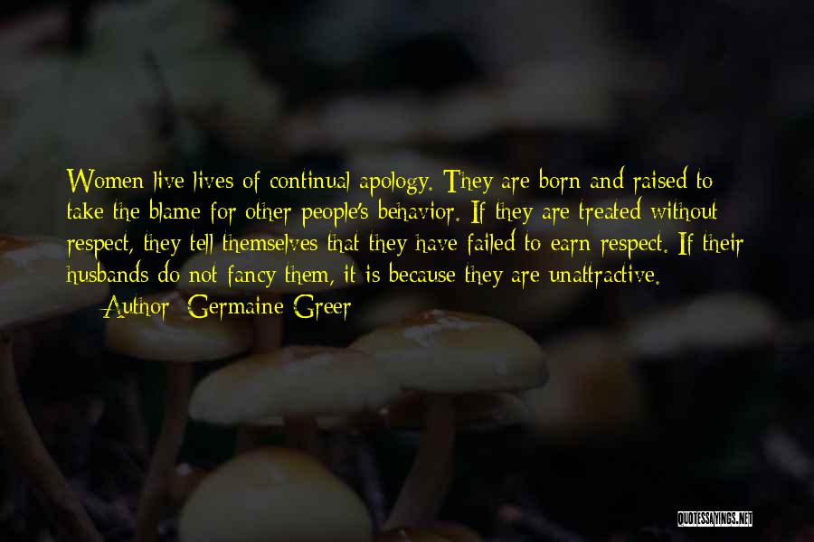 Germaine Greer Quotes: Women Live Lives Of Continual Apology. They Are Born And Raised To Take The Blame For Other People's Behavior. If