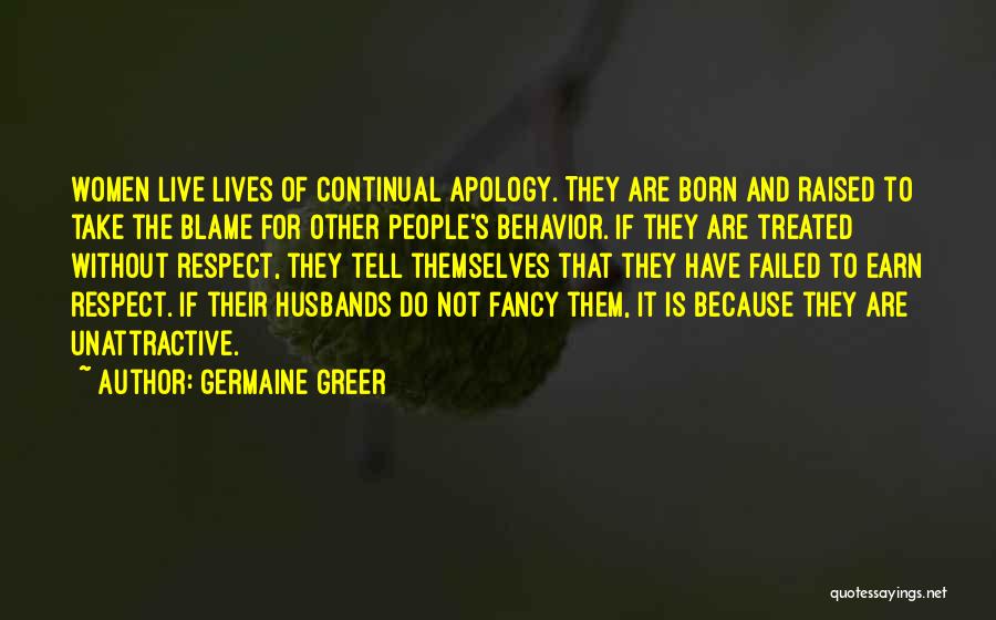 Germaine Greer Quotes: Women Live Lives Of Continual Apology. They Are Born And Raised To Take The Blame For Other People's Behavior. If