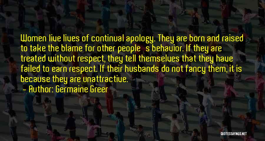 Germaine Greer Quotes: Women Live Lives Of Continual Apology. They Are Born And Raised To Take The Blame For Other People's Behavior. If