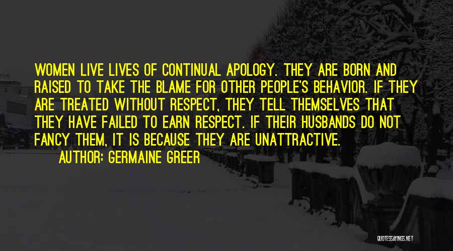 Germaine Greer Quotes: Women Live Lives Of Continual Apology. They Are Born And Raised To Take The Blame For Other People's Behavior. If