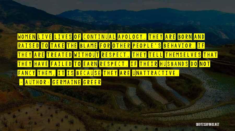 Germaine Greer Quotes: Women Live Lives Of Continual Apology. They Are Born And Raised To Take The Blame For Other People's Behavior. If