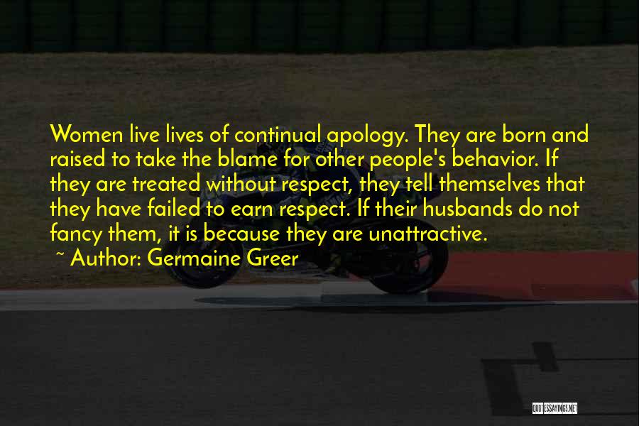 Germaine Greer Quotes: Women Live Lives Of Continual Apology. They Are Born And Raised To Take The Blame For Other People's Behavior. If