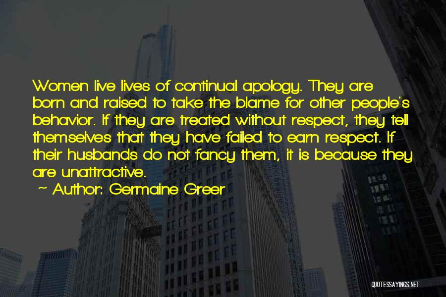 Germaine Greer Quotes: Women Live Lives Of Continual Apology. They Are Born And Raised To Take The Blame For Other People's Behavior. If