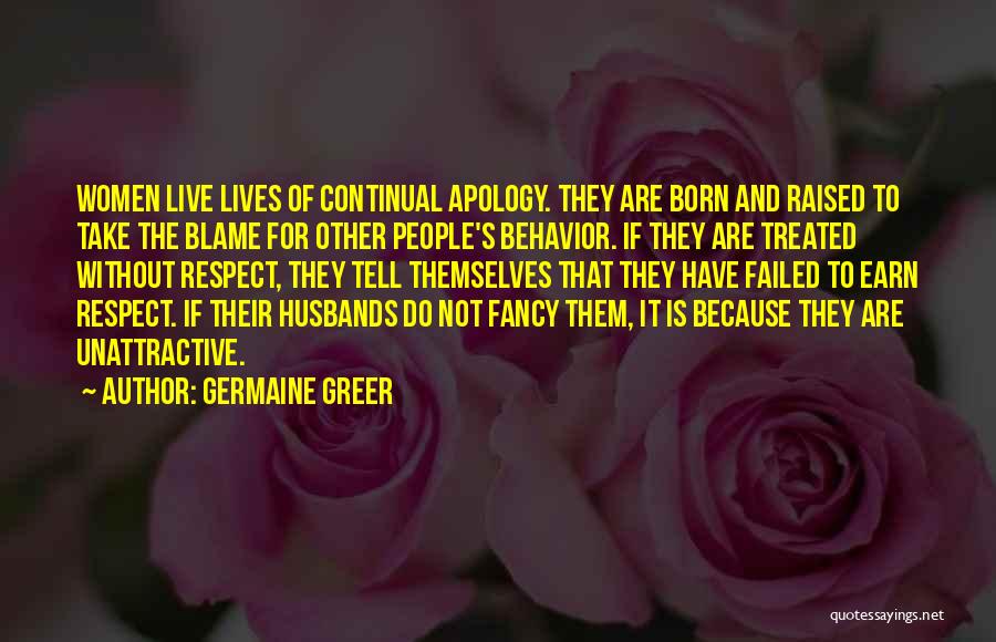 Germaine Greer Quotes: Women Live Lives Of Continual Apology. They Are Born And Raised To Take The Blame For Other People's Behavior. If