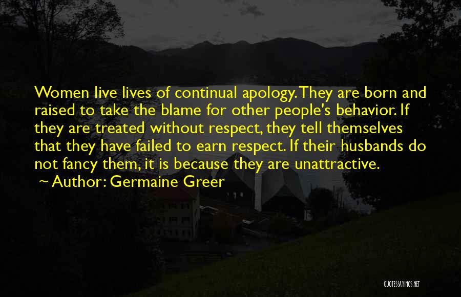 Germaine Greer Quotes: Women Live Lives Of Continual Apology. They Are Born And Raised To Take The Blame For Other People's Behavior. If
