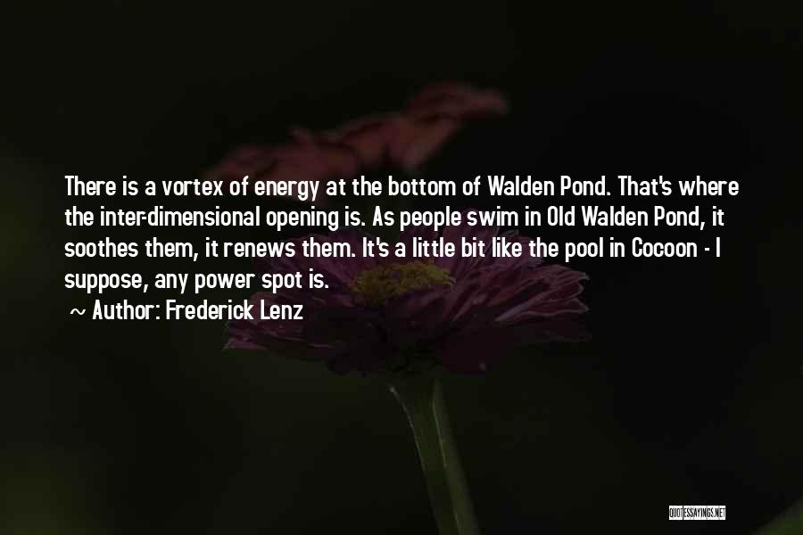 Frederick Lenz Quotes: There Is A Vortex Of Energy At The Bottom Of Walden Pond. That's Where The Inter-dimensional Opening Is. As People