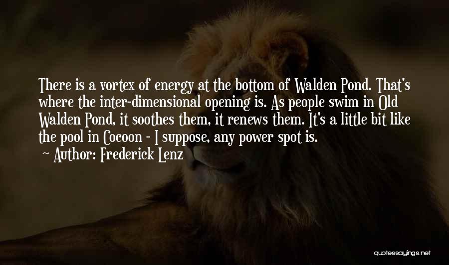 Frederick Lenz Quotes: There Is A Vortex Of Energy At The Bottom Of Walden Pond. That's Where The Inter-dimensional Opening Is. As People
