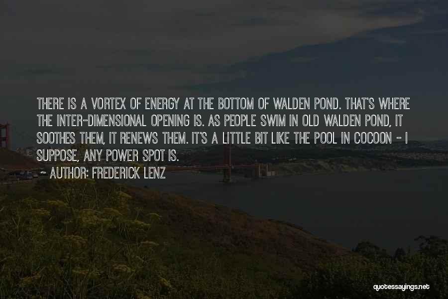 Frederick Lenz Quotes: There Is A Vortex Of Energy At The Bottom Of Walden Pond. That's Where The Inter-dimensional Opening Is. As People