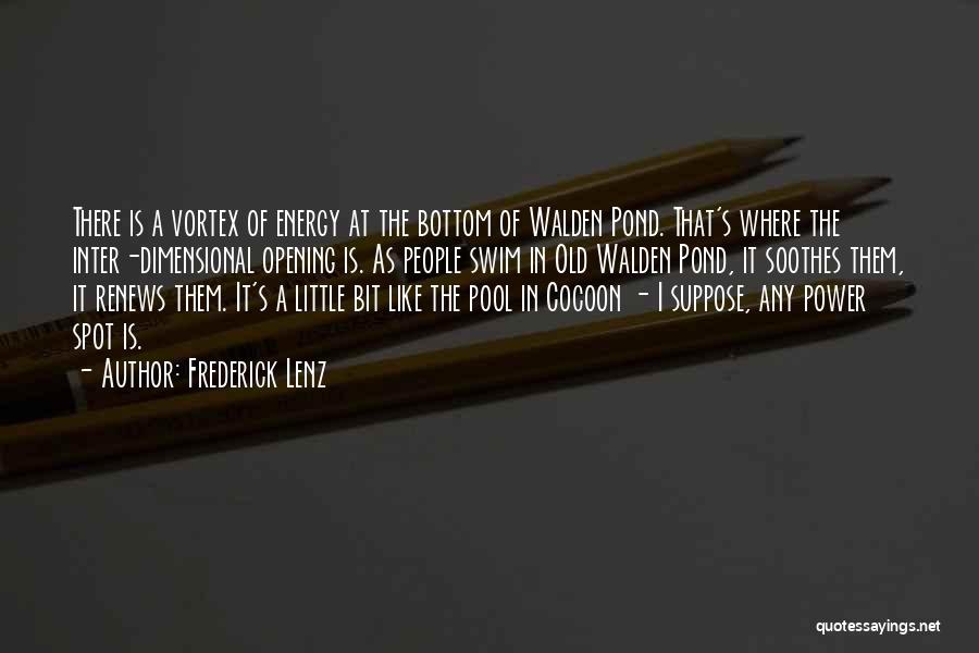 Frederick Lenz Quotes: There Is A Vortex Of Energy At The Bottom Of Walden Pond. That's Where The Inter-dimensional Opening Is. As People