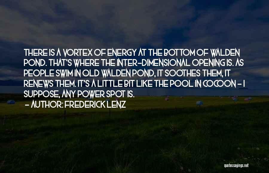 Frederick Lenz Quotes: There Is A Vortex Of Energy At The Bottom Of Walden Pond. That's Where The Inter-dimensional Opening Is. As People