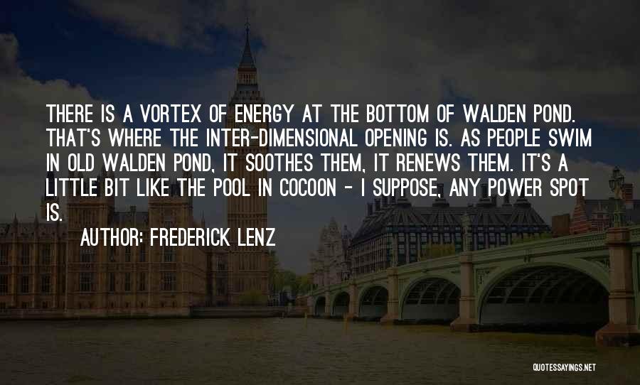 Frederick Lenz Quotes: There Is A Vortex Of Energy At The Bottom Of Walden Pond. That's Where The Inter-dimensional Opening Is. As People